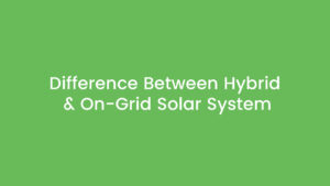 Difference Between Hybrid and On-Grid Solar System in Pakistan