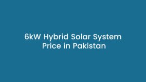 6kW hybrid solar system price 2026, 6kW solar system price in Pakistan, 6kW hybrid solar system, 6kW solar panels, 6kW solar system with battery