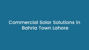 Commercial Solar Solutions in Bahria Town Lahore