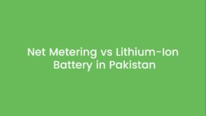 Net Metering vs Lithium-Ion Battery in Pakistan