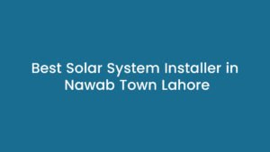 Best Solar System Installer in Nawab Town Lahore